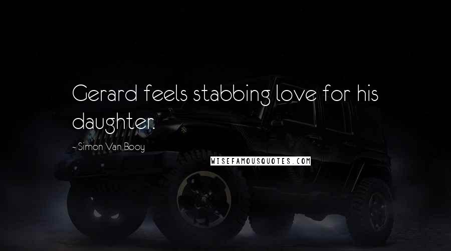 Simon Van Booy Quotes: Gerard feels stabbing love for his daughter.
