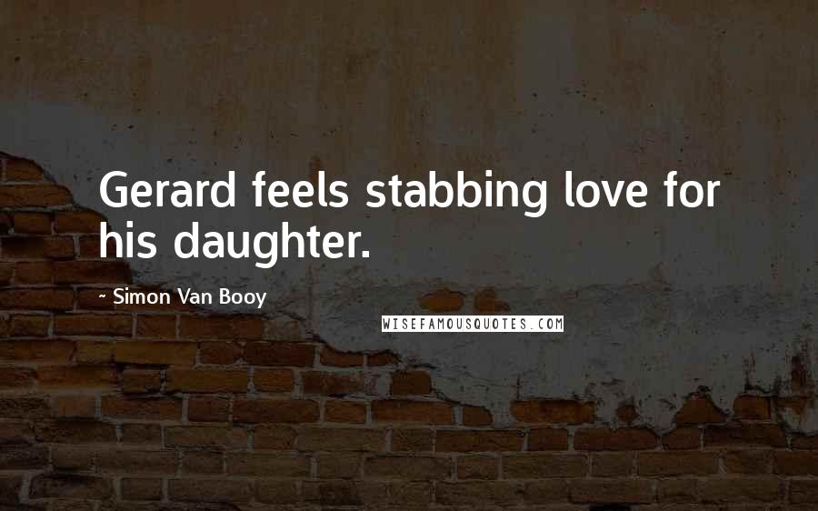 Simon Van Booy Quotes: Gerard feels stabbing love for his daughter.