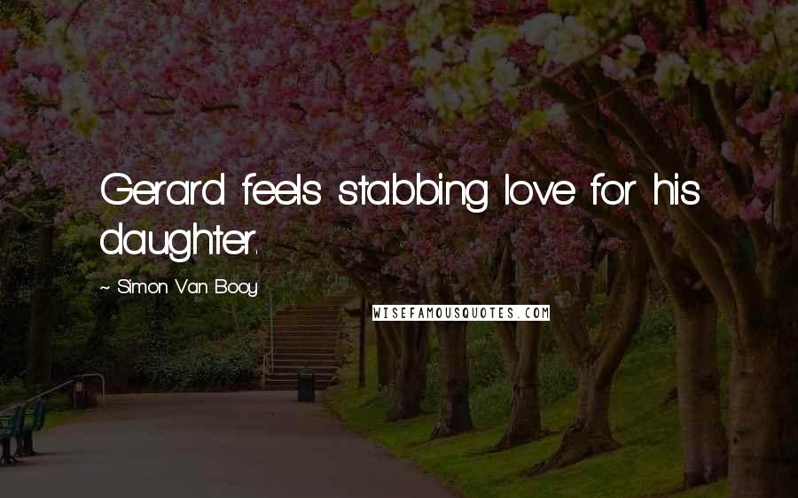 Simon Van Booy Quotes: Gerard feels stabbing love for his daughter.