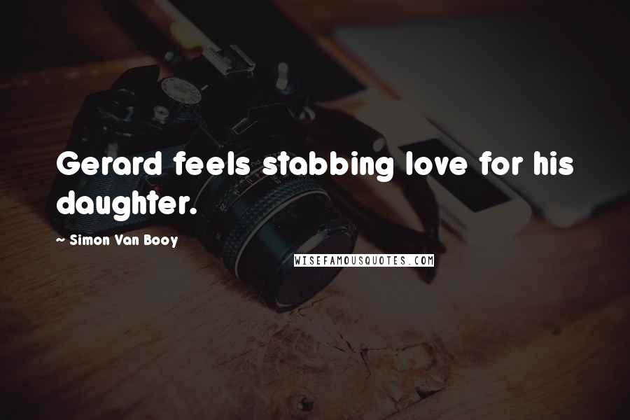 Simon Van Booy Quotes: Gerard feels stabbing love for his daughter.