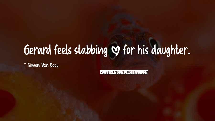 Simon Van Booy Quotes: Gerard feels stabbing love for his daughter.