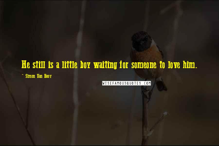 Simon Van Booy Quotes: He still is a little boy waiting for someone to love him.