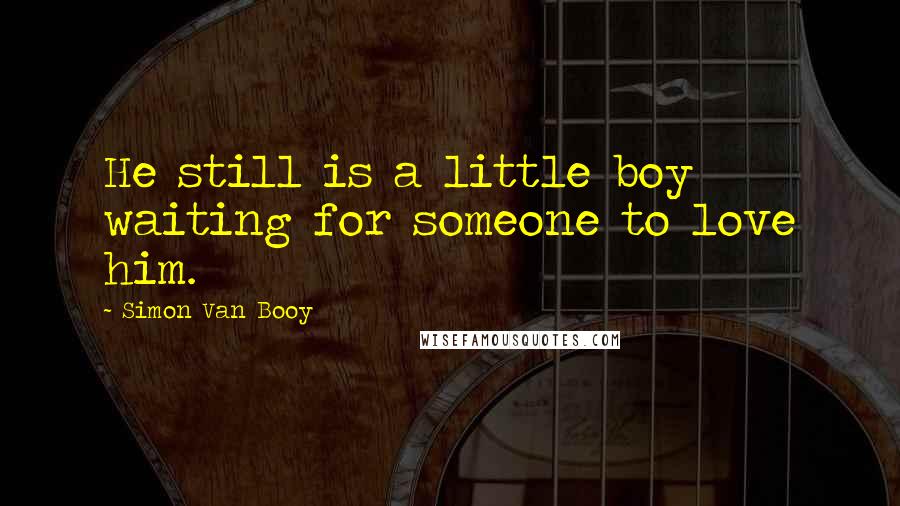 Simon Van Booy Quotes: He still is a little boy waiting for someone to love him.