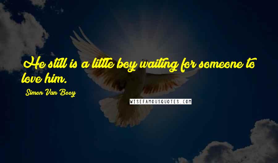 Simon Van Booy Quotes: He still is a little boy waiting for someone to love him.