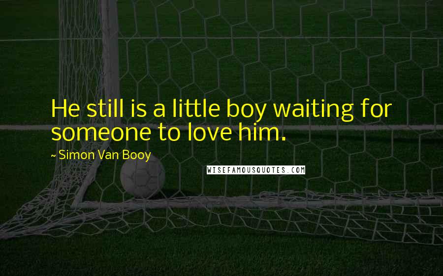 Simon Van Booy Quotes: He still is a little boy waiting for someone to love him.
