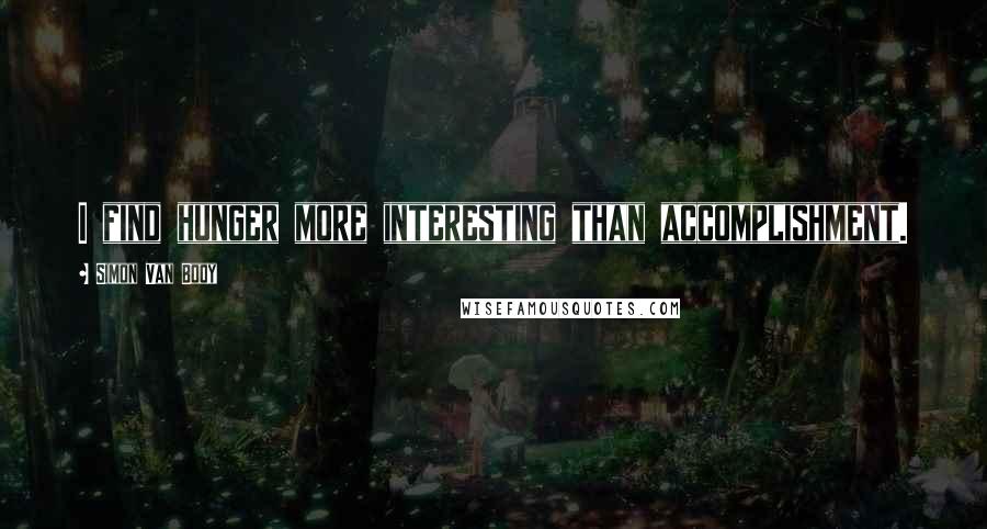 Simon Van Booy Quotes: I find hunger more interesting than accomplishment.