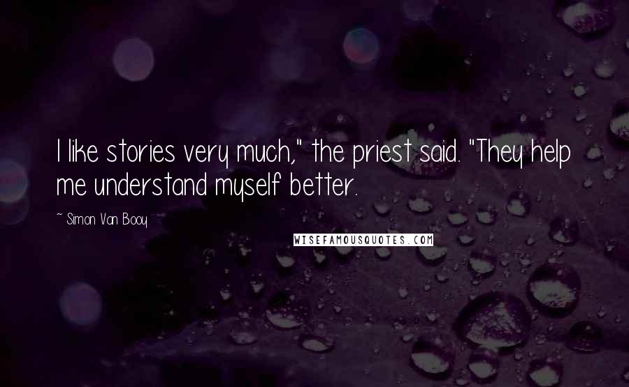 Simon Van Booy Quotes: I like stories very much," the priest said. "They help me understand myself better.