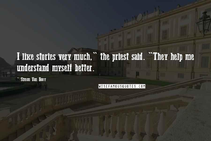 Simon Van Booy Quotes: I like stories very much," the priest said. "They help me understand myself better.