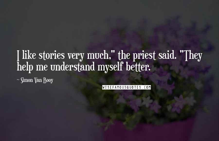 Simon Van Booy Quotes: I like stories very much," the priest said. "They help me understand myself better.