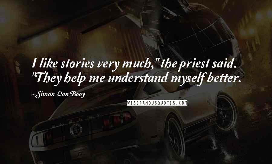 Simon Van Booy Quotes: I like stories very much," the priest said. "They help me understand myself better.