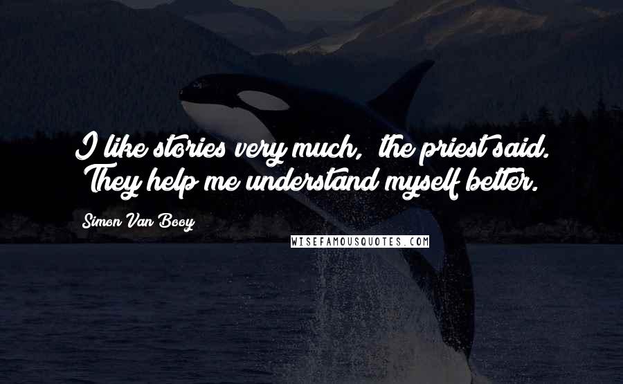 Simon Van Booy Quotes: I like stories very much," the priest said. "They help me understand myself better.