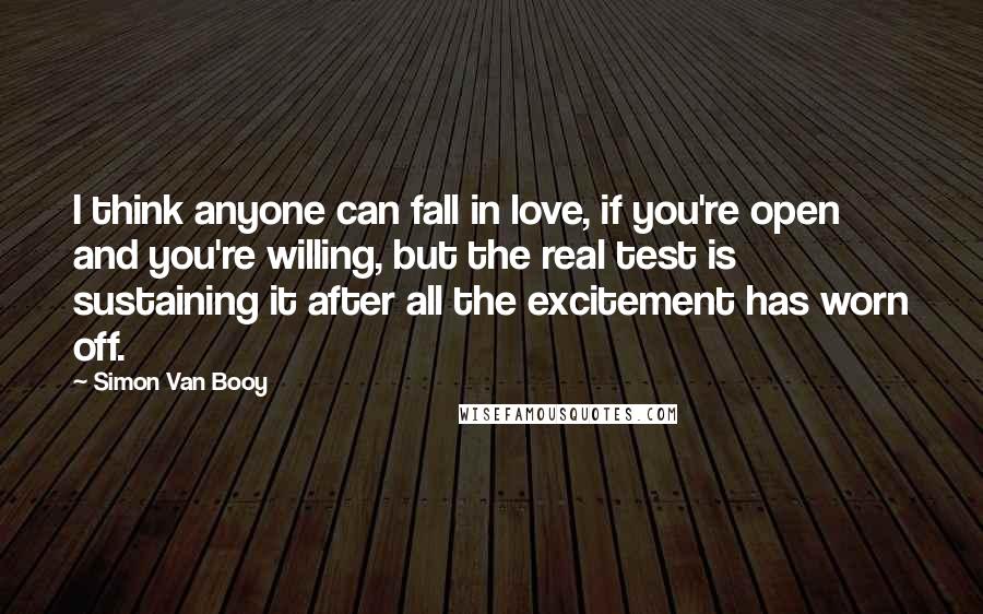 Simon Van Booy Quotes: I think anyone can fall in love, if you're open and you're willing, but the real test is sustaining it after all the excitement has worn off.