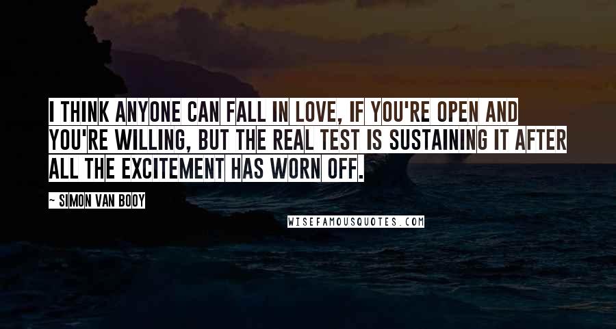 Simon Van Booy Quotes: I think anyone can fall in love, if you're open and you're willing, but the real test is sustaining it after all the excitement has worn off.