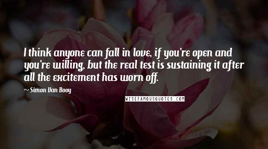 Simon Van Booy Quotes: I think anyone can fall in love, if you're open and you're willing, but the real test is sustaining it after all the excitement has worn off.