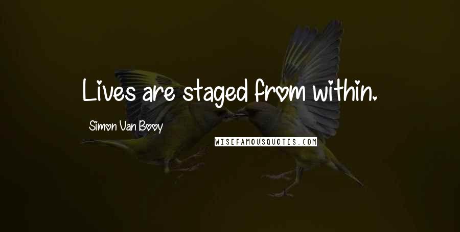 Simon Van Booy Quotes: Lives are staged from within.