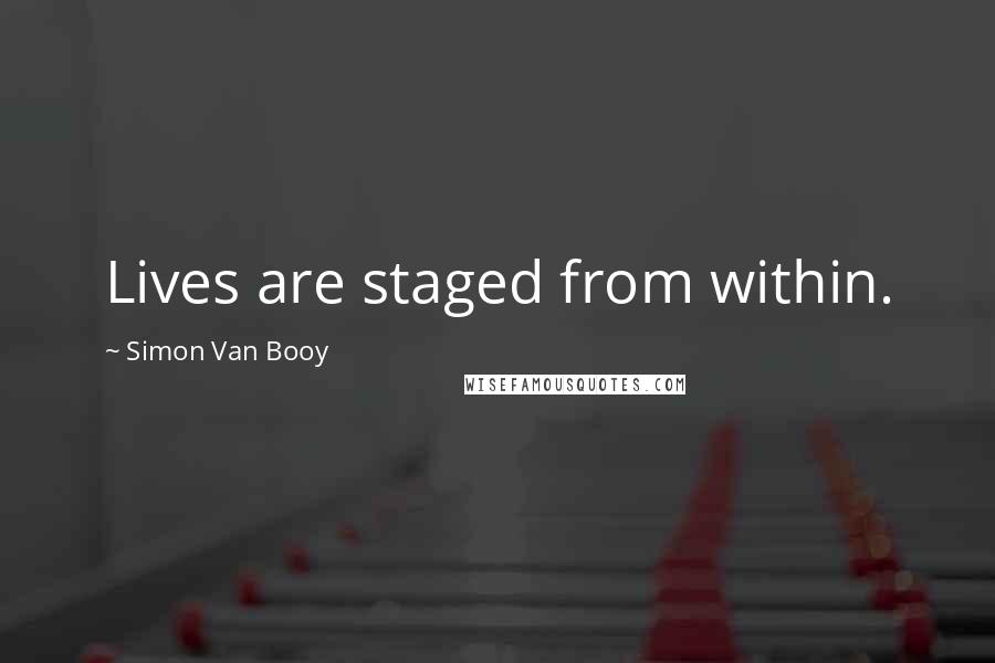 Simon Van Booy Quotes: Lives are staged from within.