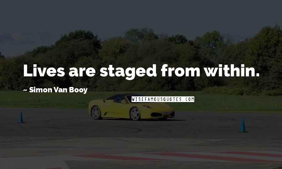 Simon Van Booy Quotes: Lives are staged from within.