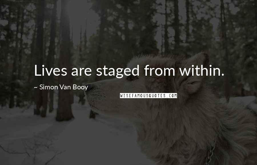 Simon Van Booy Quotes: Lives are staged from within.