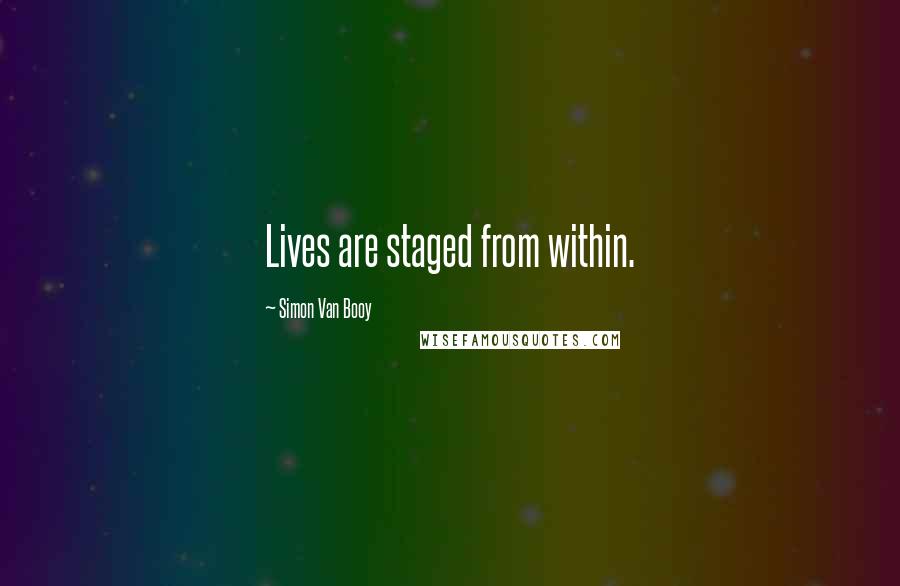 Simon Van Booy Quotes: Lives are staged from within.