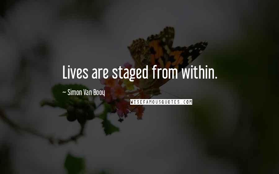 Simon Van Booy Quotes: Lives are staged from within.