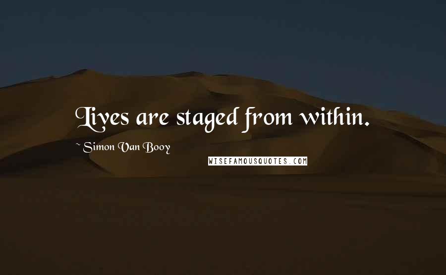 Simon Van Booy Quotes: Lives are staged from within.