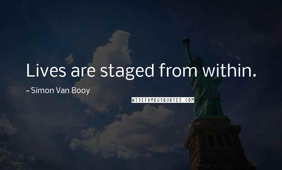 Simon Van Booy Quotes: Lives are staged from within.