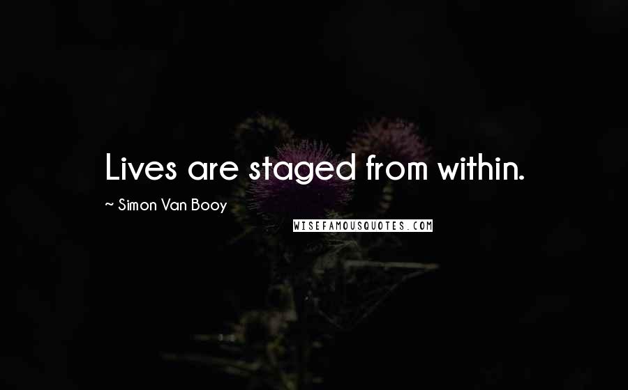 Simon Van Booy Quotes: Lives are staged from within.