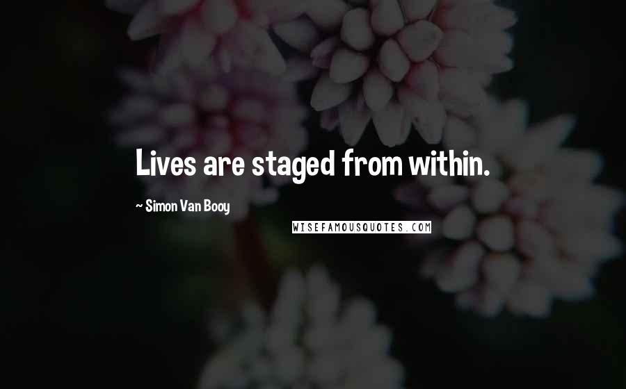 Simon Van Booy Quotes: Lives are staged from within.