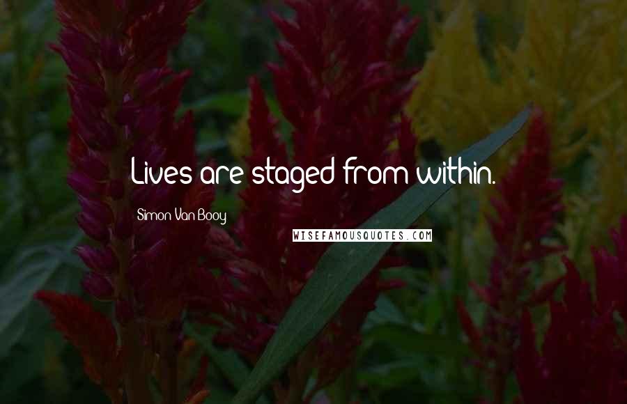 Simon Van Booy Quotes: Lives are staged from within.