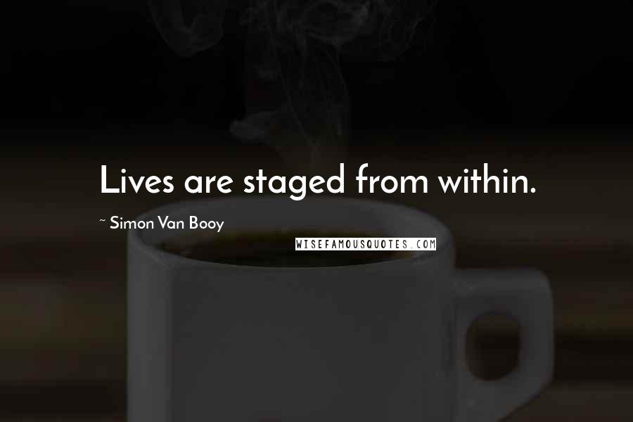 Simon Van Booy Quotes: Lives are staged from within.