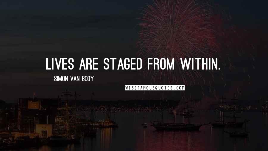 Simon Van Booy Quotes: Lives are staged from within.