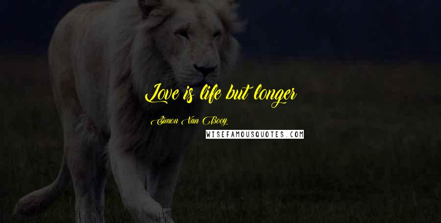 Simon Van Booy Quotes: Love is life but longer