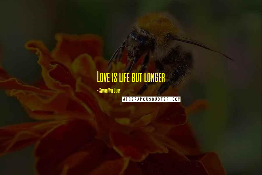 Simon Van Booy Quotes: Love is life but longer