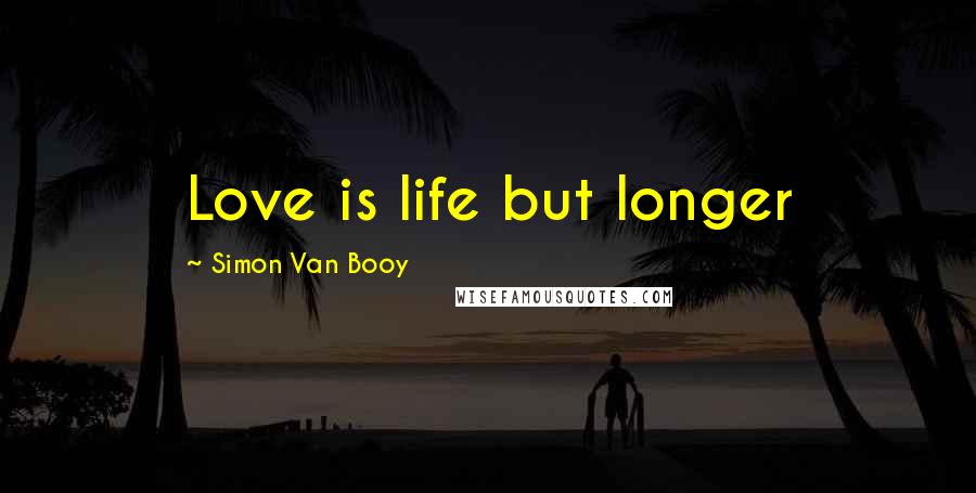 Simon Van Booy Quotes: Love is life but longer