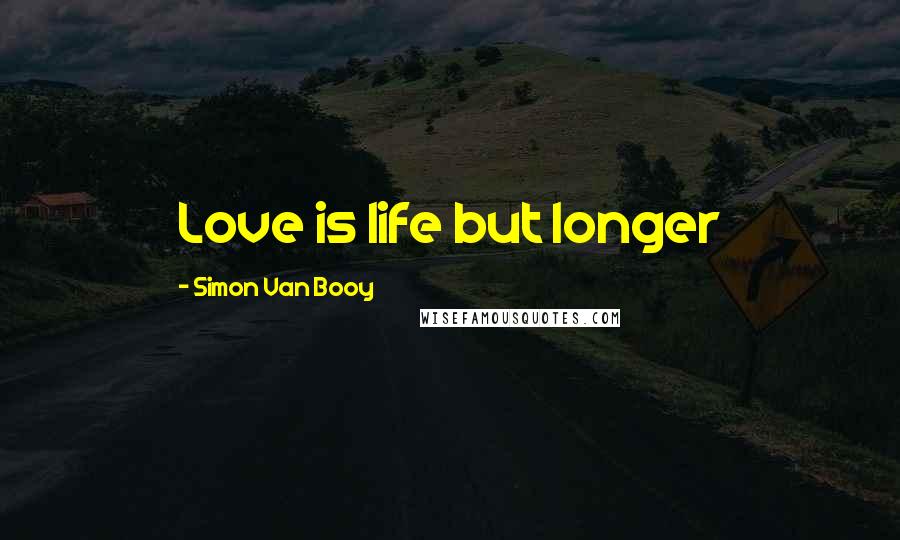 Simon Van Booy Quotes: Love is life but longer