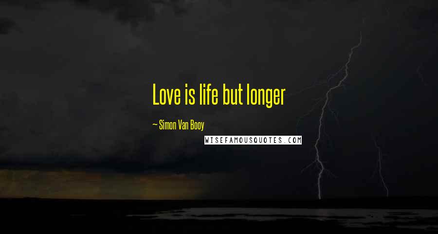 Simon Van Booy Quotes: Love is life but longer