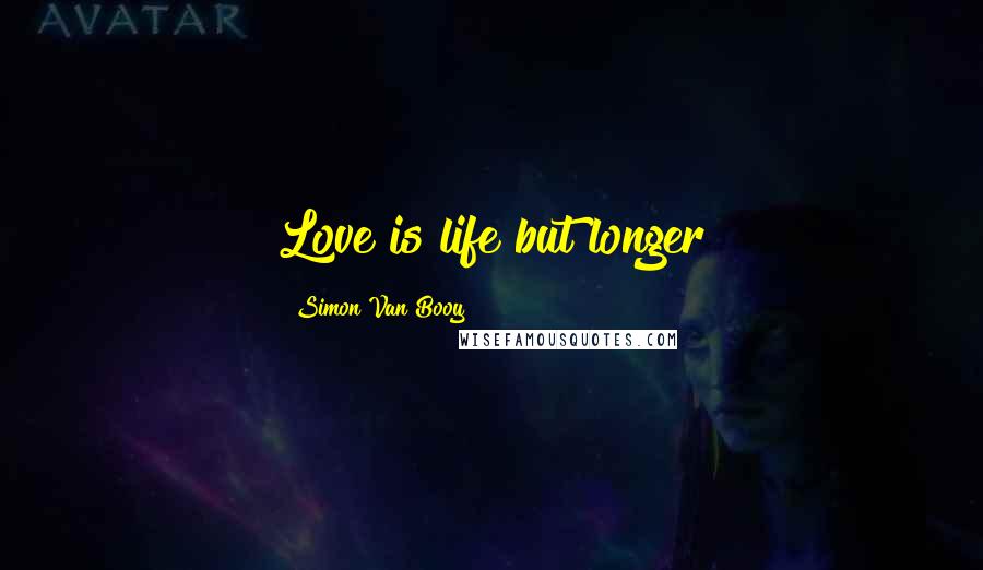 Simon Van Booy Quotes: Love is life but longer