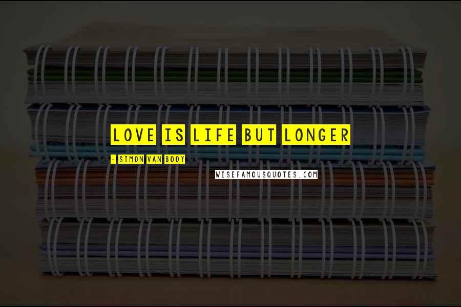 Simon Van Booy Quotes: Love is life but longer