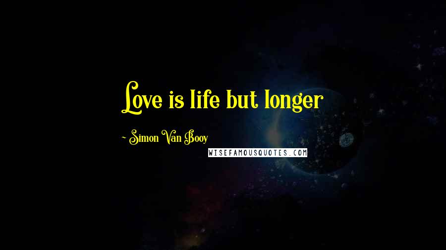 Simon Van Booy Quotes: Love is life but longer