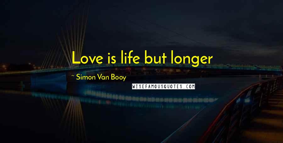 Simon Van Booy Quotes: Love is life but longer