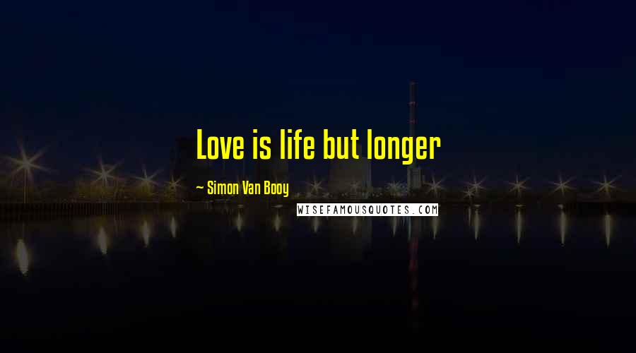 Simon Van Booy Quotes: Love is life but longer