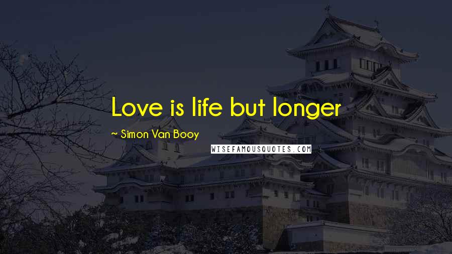 Simon Van Booy Quotes: Love is life but longer