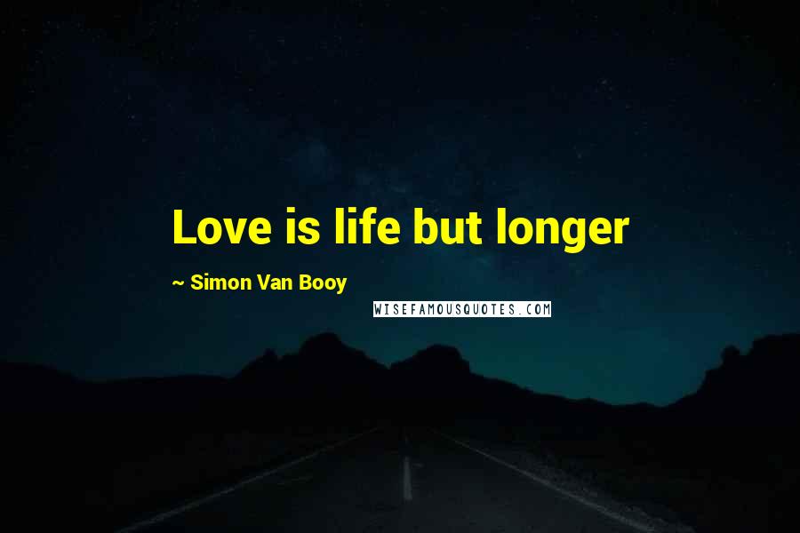 Simon Van Booy Quotes: Love is life but longer