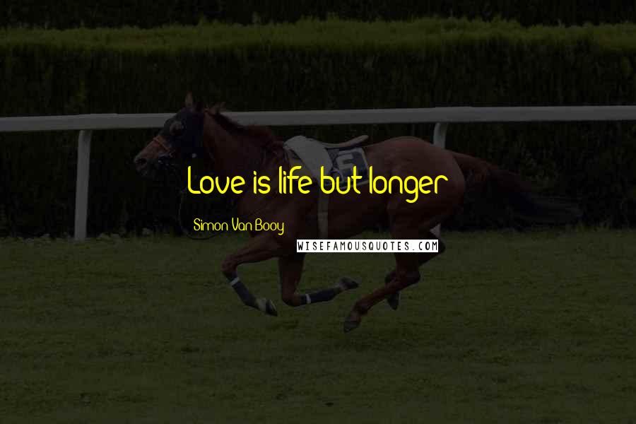 Simon Van Booy Quotes: Love is life but longer
