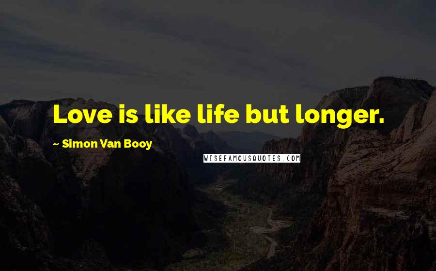 Simon Van Booy Quotes: Love is like life but longer.