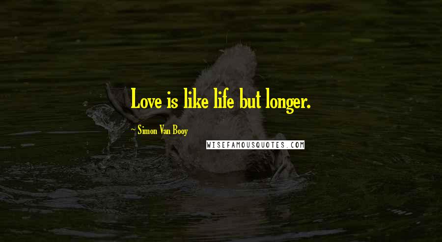 Simon Van Booy Quotes: Love is like life but longer.