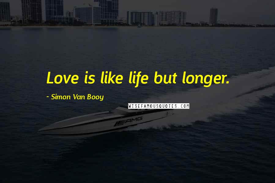 Simon Van Booy Quotes: Love is like life but longer.
