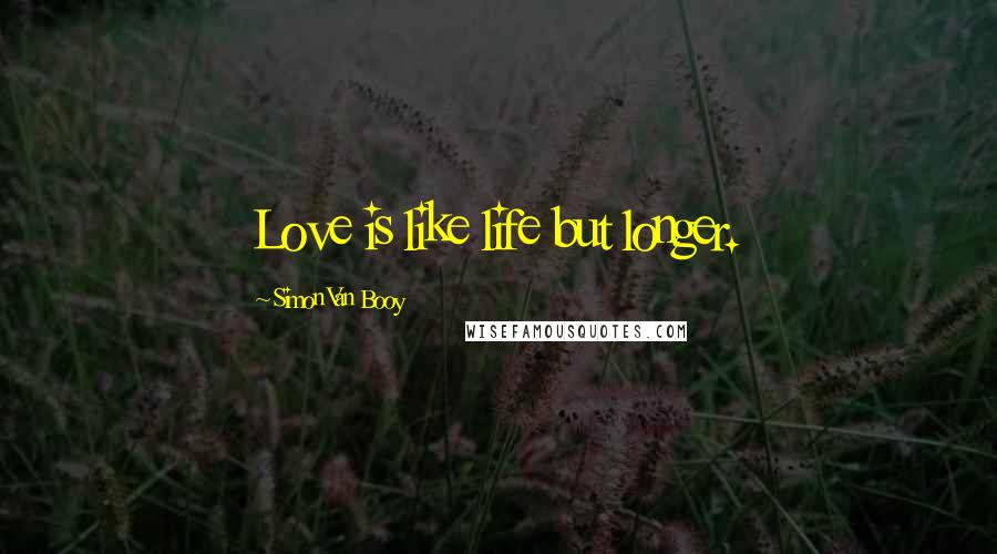 Simon Van Booy Quotes: Love is like life but longer.