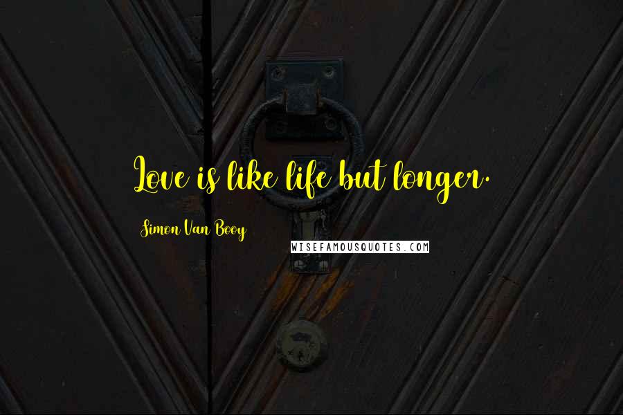 Simon Van Booy Quotes: Love is like life but longer.