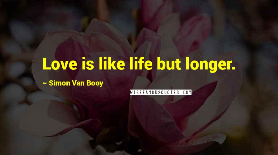 Simon Van Booy Quotes: Love is like life but longer.